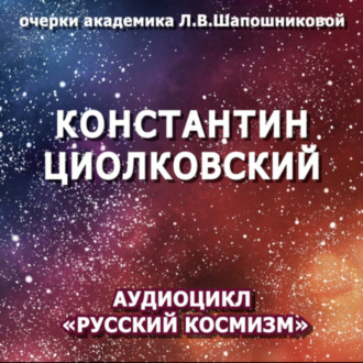 Константин Циолковский. Очерк академика Л.В.Шапошниковой. Аудиоцикл «Русский космизм»