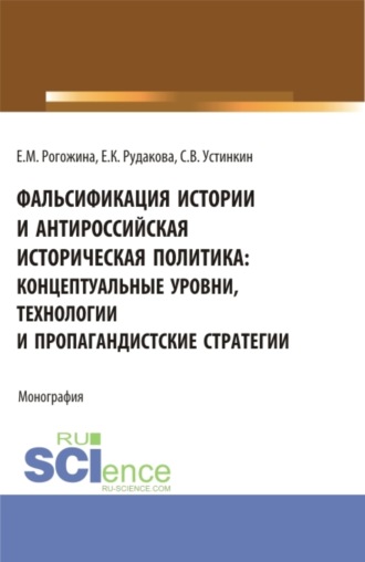 Фальсификация истории и антироссийская историческая политика: концептуальные уровни, технологии и пропагандистские стратегии. (Магистратура). Монография.