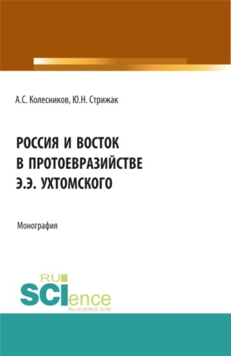 Россия и Восток в протоевразийстве Э.Э. Ухтомского. (Аспирантура, Бакалавриат, Магистратура). Монография.