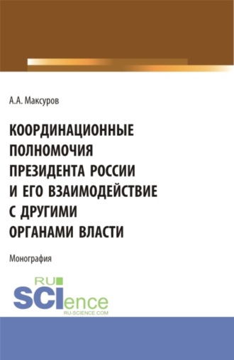 Координационные полномочия Президента России и его взаимодействие с другими органами власти. (Аспирантура, Бакалавриат, Магистратура). Монография.