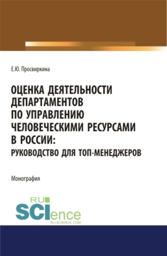 Оценка деятельности департаментов по управлению человеческими ресурсами в России. Руководство для топ-менеджеров. (Аспирантура, Бакалавриат, Магистратура). Монография.