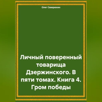 Личный поверенный товарища Дзержинского. В пяти томах. Книга 4. Гром победы