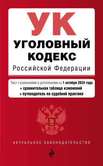 Уголовный кодекс Российской Федерации. Текст с изменениями и дополнениями на 1 октября 2024 года + сравнительная таблица изменений + путеводитель по судебной практике