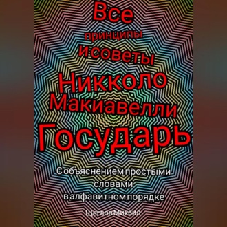 Все принципы и советы Никколо Макиавелли Государь. С объяснением простыми словами в алфавитном порядке