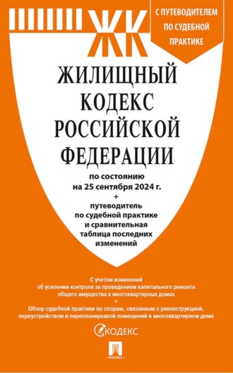 Жилищный кодекс Российской Федерации по состоянию на 25 сентября 2024 г. + путеводитель по судебной практике и сравнительная таблица последних изменений