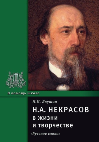 Н.А. Некрасов в жизни и творчестве. Учебное пособие для школ, гимназий, лицеев и колледжей