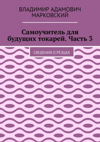 Самоучитель для будущих токарей. Часть 3. Сведения о резцах