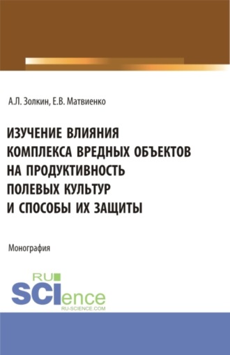 Изучение влияния комплекса вредных объектов на продуктивность полевых культур и способы их защиты. (Аспирантура, Бакалавриат, Магистратура). Монография.