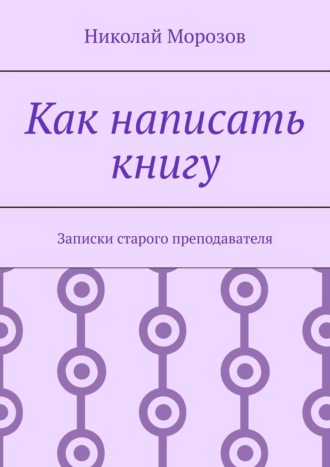 Как написать книгу. Записки старого преподавателя