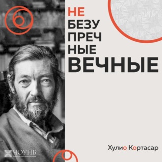 НЕБЕЗУПРЕЧНЫЕ ВЕЧНЫЕ: Хулио Кортасар