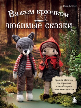 Вяжем крючком ЛЮБИМЫЕ СКАЗКИ. Красная Шапочка, три поросенка и еще 45 героев, знакомых с детства