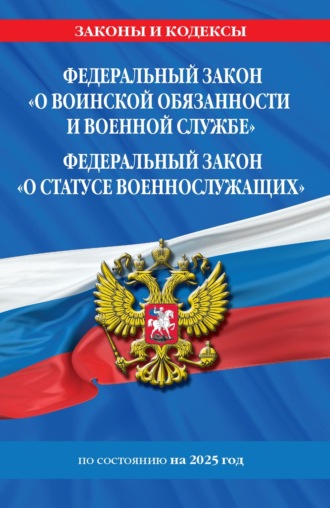 Федеральный закон «О воинской обязанности и военной службе»; Федеральный закон «О статусе военнослужащих». Тексты с изменениями и дополнениями на 2025 год \/ ФЗ №53-ФЗ. ФЗ № 76-ФЗ