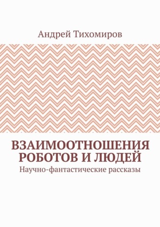 Взаимоотношения роботов и людей. Научно-фантастические рассказы