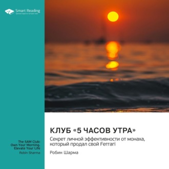 Клуб «5 часов утра». Секрет личной эффективности от монаха, который продал свой «Феррари». Робин Шарма. Саммари