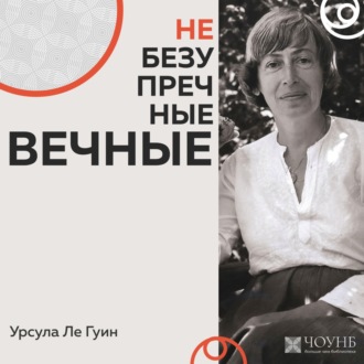 НЕБЕЗУПРЕЧНЫЕ ВЕЧНЫЕ: Урсула Ле Гуин