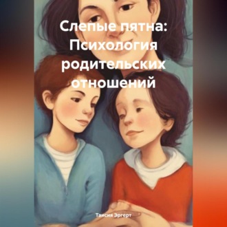 Слепые пятна: Психология родительских отношений