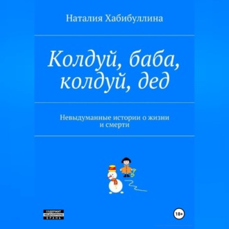 Колдуй баба, колдуй дед. Невыдуманные истории о жизни и смерти