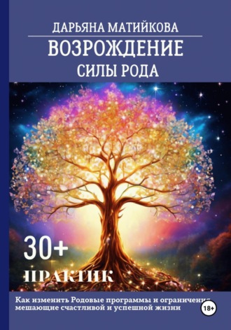 Возрождение силы Рода. 30+ практик. Как изменить родовые программы и ограничения, мешающие счастливой и успешной жизни