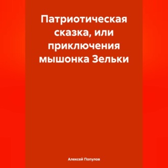 Патриотическая сказка, или приключения мышонка Зельки