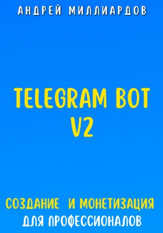 Telegram Bot V2. Создание бота и Монетизация для профессионалов