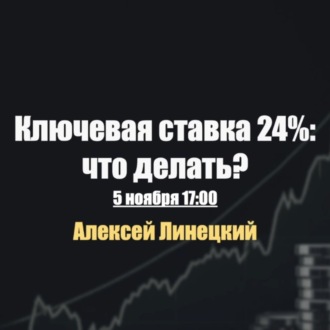 Ключевая ставка 24%: что делать? Алексей Линецкий