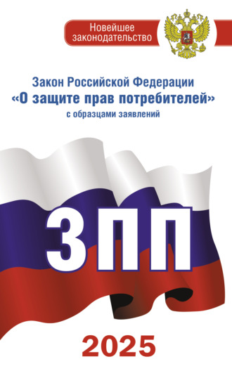 Закон Российской Федерации «О защите прав потребителей» с комментариями к закону и образцами заявлений на 2025 год