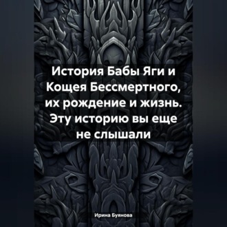 История Бабы Яги и Кощея Бессмертного, их рождение и жизнь. Эту историю вы еще не слышали