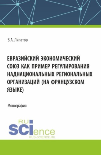 Евразийский экономический союз как пример регулирования наднациональных региональных организаций (на французском языке). (Аспирантура, Магистратура, Специалитет). Монография.