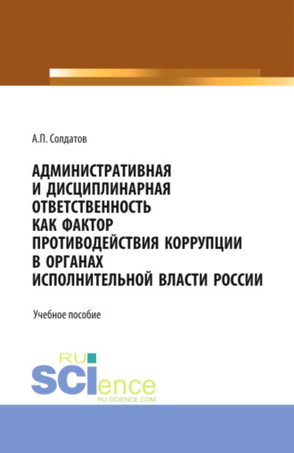 Административная и дисциплинарная ответственность как фактор противодействия коррупции в органах исполнительной власти России. (Аспирантура, Бакалавриат, Магистратура). Учебное пособие.