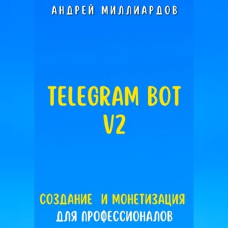 Telegram Bot V2. Создание бота и Монетизация для профессионалов