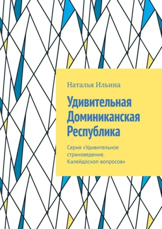 Удивительная Доминиканская Республика. Серия «Удивительное страноведение. Калейдоскоп вопросов»