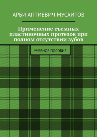 Применение съемных пластиночных протезов при полном отсутствии зубов. Учебное пособие