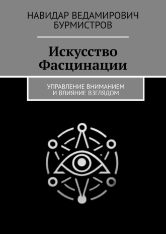 Искусство Фасцинации. Управление вниманием и влияние взглядом