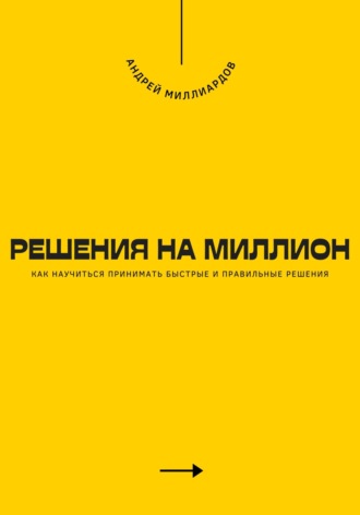 Решения на миллион. Как научиться принимать быстрые и правильные решения