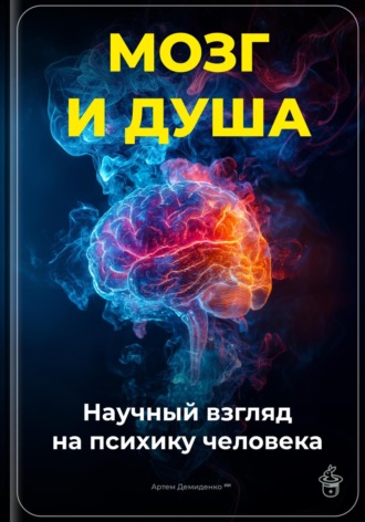 Мозг и душа: Научный взгляд на психику человека