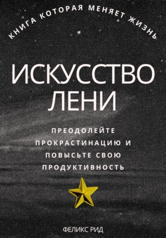 Искусство лени. Преодолейте прокрастинацию и повысьте свою продуктивность