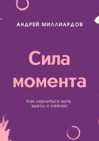 Сила момента. Как научиться жить здесь и сейчас