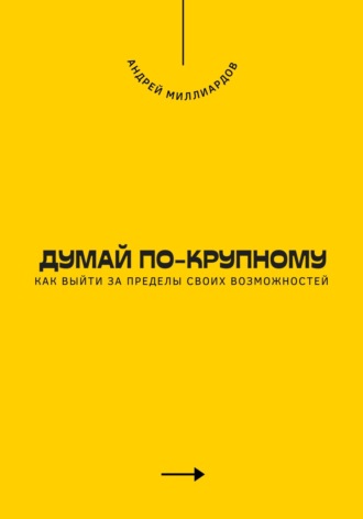 Думай по-крупному. Как выйти за пределы своих возможностей