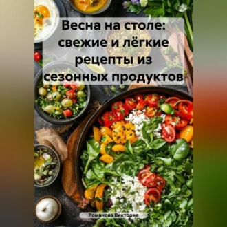 Весна на столе: свежие и лёгкие рецепты из сезонных продуктов