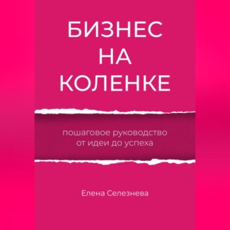 Бизнес на коленке. Пошаговое руководство от идеи до успеха