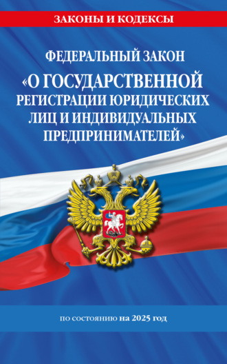 Федеральный закон «О государственной регистрации юридических лиц и индивидуальных предпринимателей» по состоянию на 2025 год