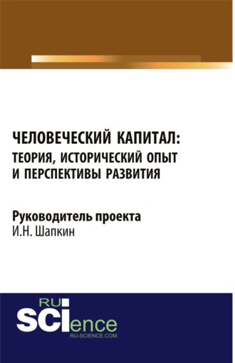 Человеческий капитал: теория, исторический опыт и перспективы развития. (Аспирантура, Бакалавриат, Магистратура). Монография.