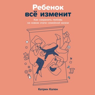 Ребенок всё изменит: Как сохранить любовь на новом этапе семейной жизни