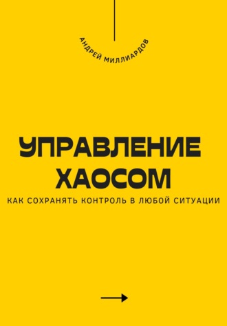 Управление хаосом. Как сохранять контроль в любой ситуации