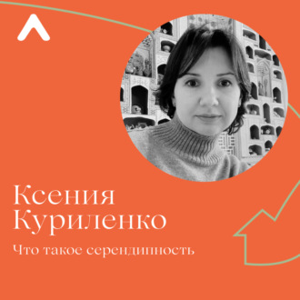 Ксения Куриленко. Серендипность — интуиция, осознанность и неожиданные открытия