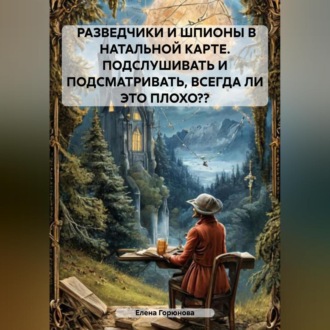 РАЗВЕДЧИКИ И ШПИОНЫ В НАТАЛЬНОЙ КАРТЕ. ПОДСЛУШИВАТЬ И ПОДСМАТРИВАТЬ, ВСЕГДА ЛИ ЭТО ПЛОХО??