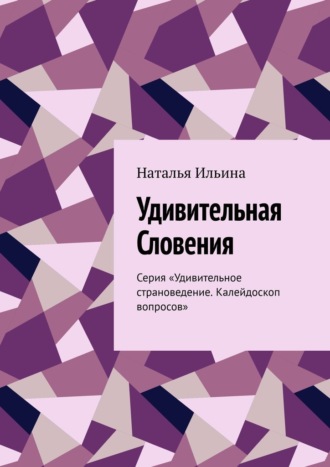 Удивительная Словения. Серия «Удивительное страноведение. Калейдоскоп вопросов»