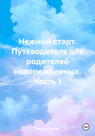 Нежный старт. Путеводитель для родителей новорожденных. Часть 1