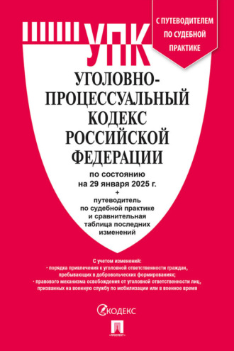 Уголовно-процессуальный кодекс Российской Федерации по состоянию на 29 января 2025 г. + путеводитель по судебной практике и сравнительная таблица последних изменений