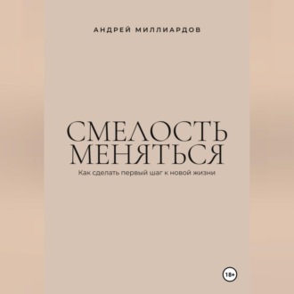 Смелость меняться. Как сделать первый шаг к новой жизни